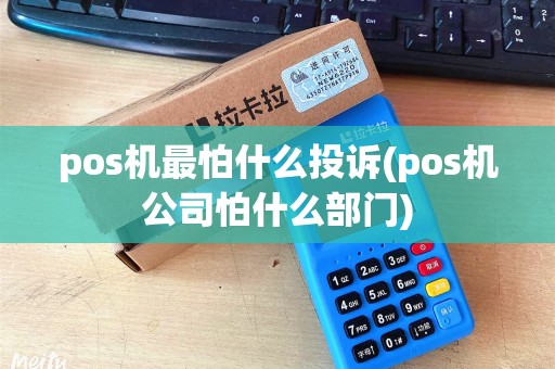 pos机最怕什么投诉(pos机公司怕什么部门)