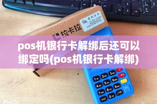 pos机银行卡解绑后还可以绑定吗(pos机银行卡解绑)
