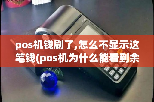 pos机钱刷了,怎么不显示这笔钱(pos机为什么能看到余额)