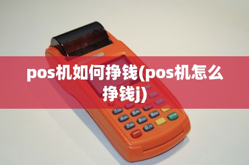 pos机如何挣钱(pos机怎么挣钱j)