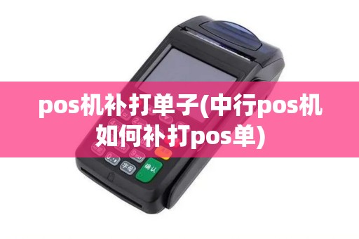 pos机补打单子(中行pos机如何补打pos单)