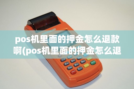 pos机里面的押金怎么退款啊(pos机里面的押金怎么退款)