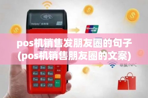 pos机销售发朋友圈的句子(pos机销售朋友圈的文案)