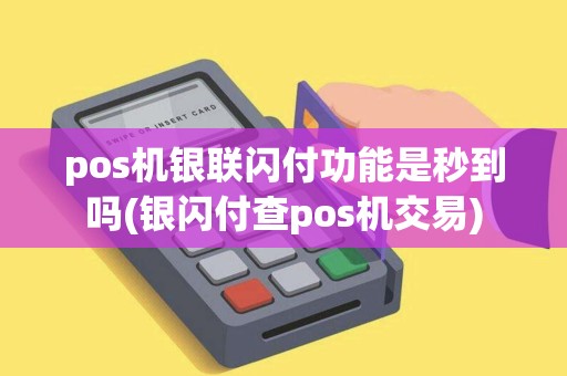 pos机银联闪付功能是秒到吗(银闪付查pos机交易)
