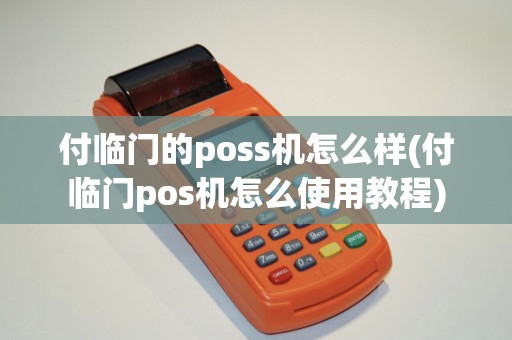 付临门的poss机怎么样(付临门pos机怎么使用教程)
