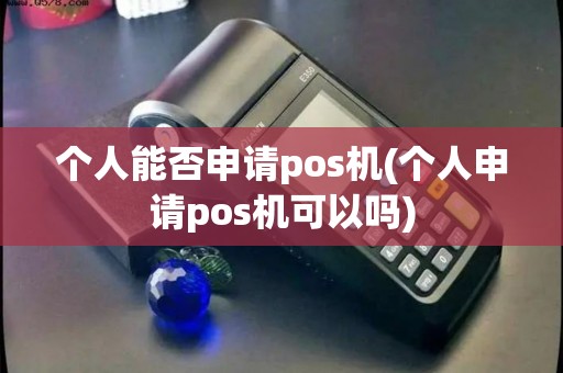 个人能否申请pos机(个人申请pos机可以吗)
