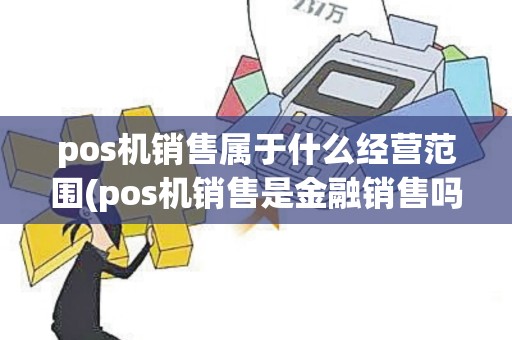 pos机销售属于什么经营范围(pos机销售是金融销售吗)