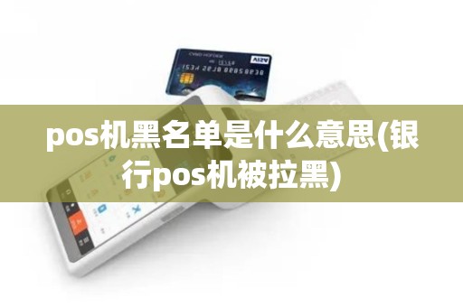 pos机黑名单是什么意思(银行pos机被拉黑)