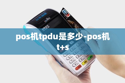 pos机tpdu是多少-pos机t+s