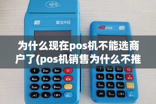 为什么现在pos机不能选商户了(pos机销售为什么不推荐)