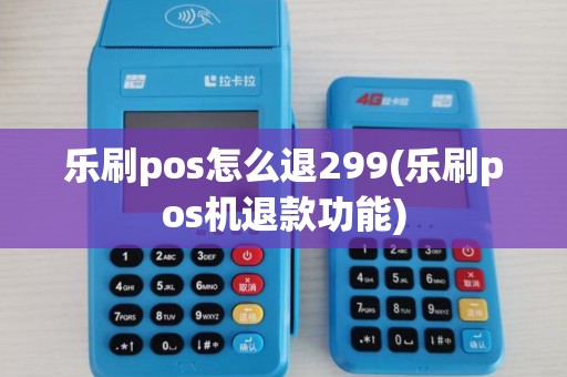 乐刷pos怎么退299(乐刷pos机退款功能)
