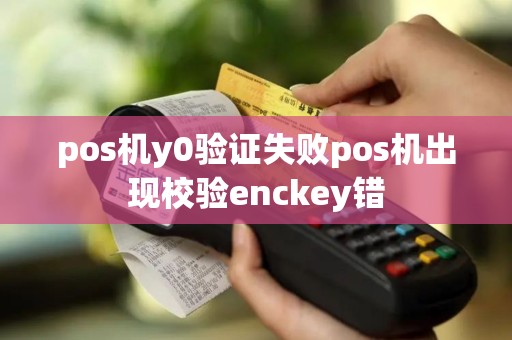 pos机y0验证失败pos机出现校验enckey错