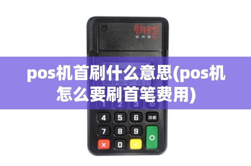 pos机首刷什么意思(pos机怎么要刷首笔费用)