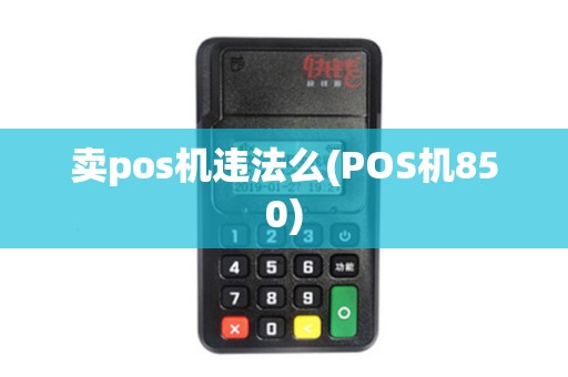 卖pos机违法么(POS机850)