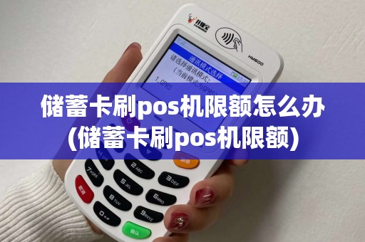 储蓄卡刷pos机限额怎么办(储蓄卡刷pos机限额)