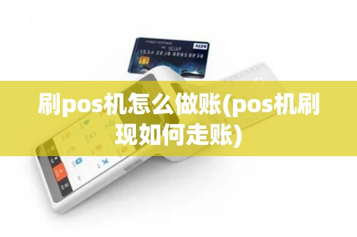 刷pos机怎么做账(pos机刷现如何走账)