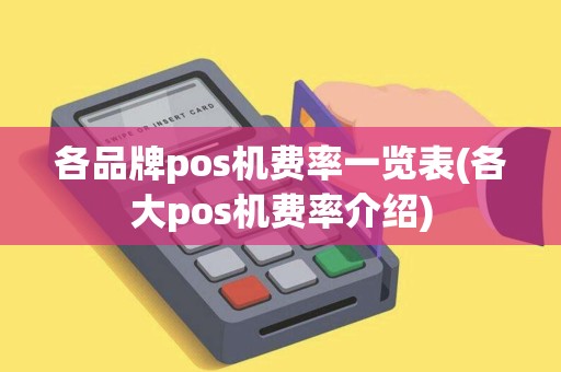 各品牌pos机费率一览表(各大pos机费率介绍)