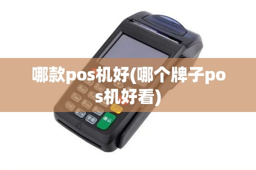 哪款pos机好(哪个牌子pos机好看)