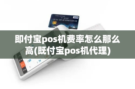即付宝pos机费率怎么那么高(既付宝pos机代理)