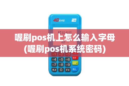 喔刷pos机上怎么输入字母(喔刷pos机系统密码)