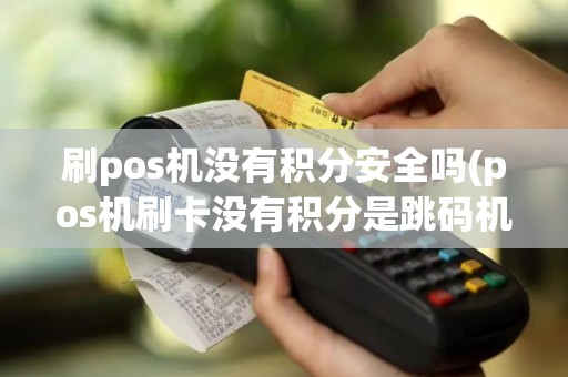 刷pos机没有积分安全吗(pos机刷卡没有积分是跳码机吗)