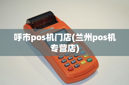 呼市pos机门店(兰州pos机专营店)