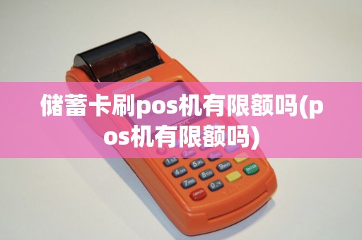 储蓄卡刷pos机有限额吗(pos机有限额吗)
