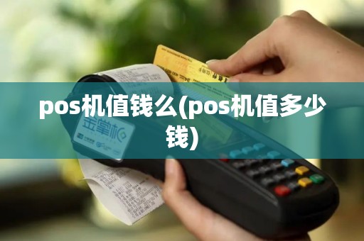 pos机值钱么(pos机值多少钱)