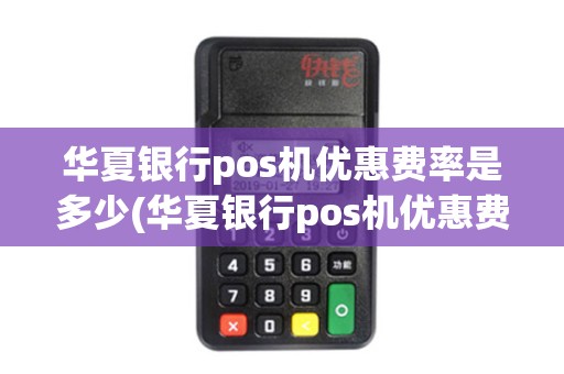 华夏银行pos机优惠费率是多少(华夏银行pos机优惠费率)