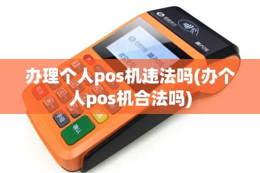 办理个人pos机违法吗(办个人pos机合法吗)