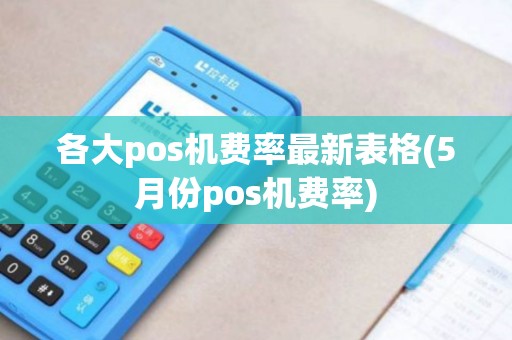 各大pos机费率最新表格(5月份pos机费率)