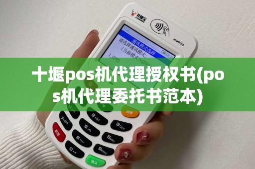 十堰pos机代理授权书(pos机代理委托书范本)