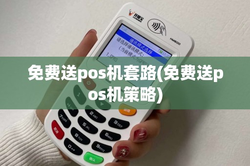 免费送pos机套路(免费送pos机策略)