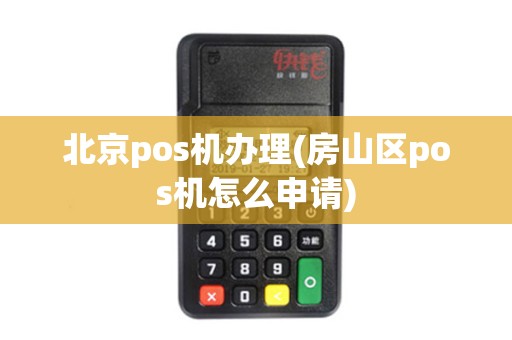 北京pos机办理(房山区pos机怎么申请)
