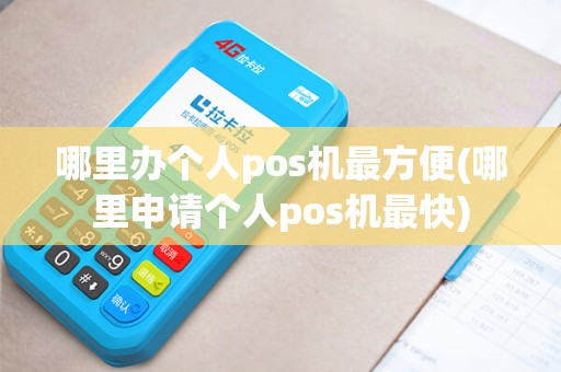 哪里办个人pos机最方便(哪里申请个人pos机最快)
