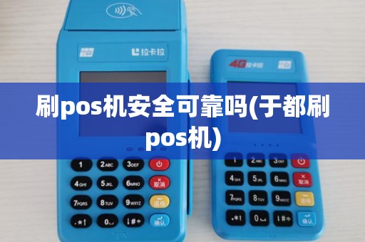 刷pos机安全可靠吗(于都刷pos机)