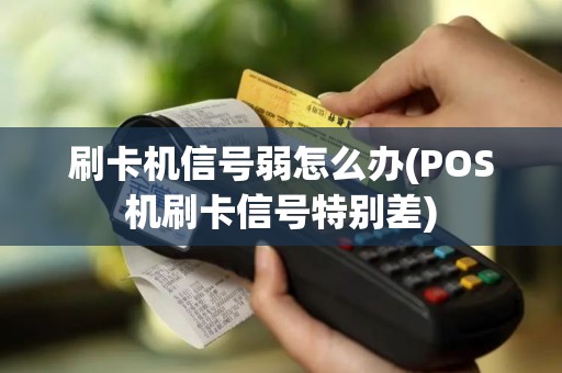 刷卡机信号弱怎么办(POS机刷卡信号特别差)