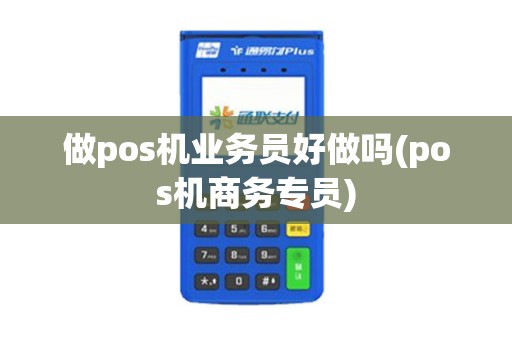 做pos机业务员好做吗(pos机商务专员)