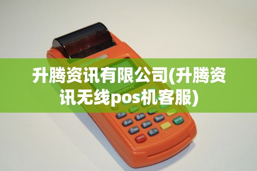升腾资讯有限公司(升腾资讯无线pos机客服)