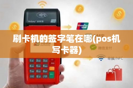 刷卡机的签字笔在哪(pos机写卡器)