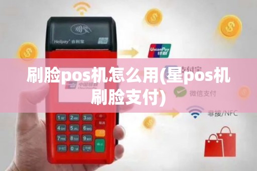 刷脸pos机怎么用(星pos机刷脸支付)