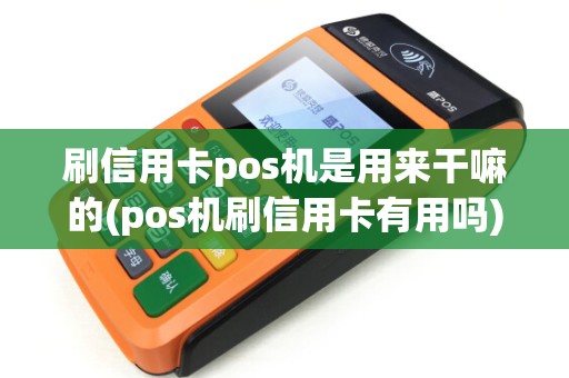 刷信用卡pos机是用来干嘛的(pos机刷信用卡有用吗)