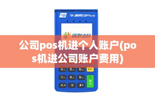 公司pos机进个人账户(pos机进公司账户费用)