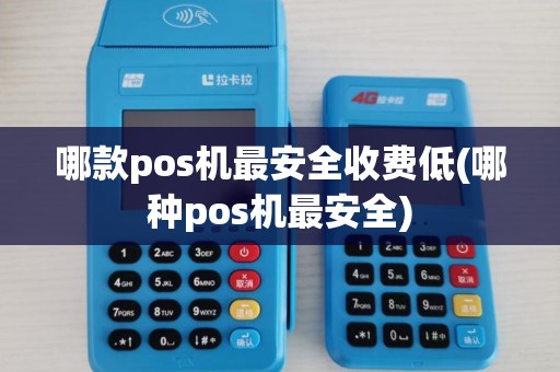 哪款pos机最安全收费低(哪种pos机最安全)