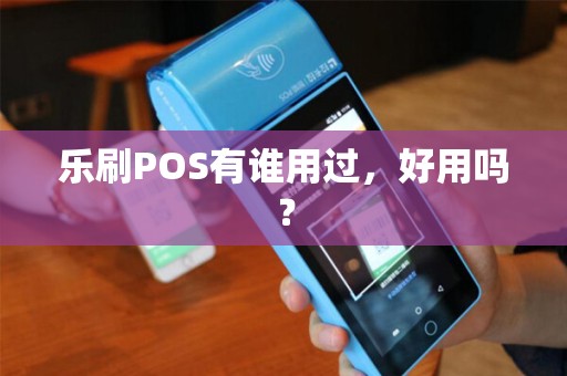 乐刷POS有谁用过，好用吗？