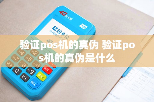 验证pos机的真伪 验证pos机的真伪是什么