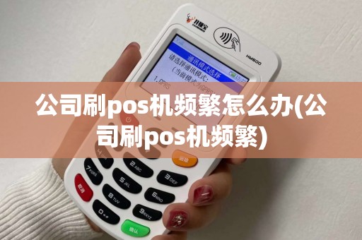 公司刷pos机频繁怎么办(公司刷pos机频繁)