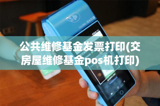 公共维修基金发票打印(交房屋维修基金pos机打印)