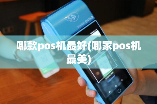 哪款pos机最好(哪家pos机最美)