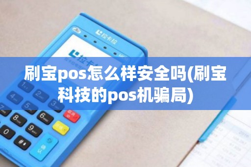 刷宝pos怎么样安全吗(刷宝科技的pos机骗局)